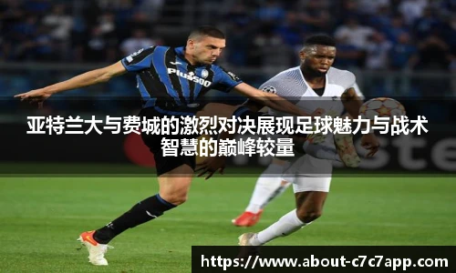 亚特兰大与费城的激烈对决展现足球魅力与战术智慧的巅峰较量