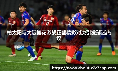 柏太阳与大阪樱花激战正酣精彩对决引发球迷热议